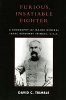Furious, Insatiable Fighter: A Biography of Maj. Gen. Isaac Ridgeway Trimble, C.S.A. 0761832513 Book Cover