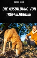 DIE AUSBILDUNG VON TRÜFFELHUNDEN: IHR BUCH, UM DIE TECHNIKEN UND GEHEIMNISSE DES TRÜFFELHUNDETRAININGS ZU ERLERNEN (German Edition) B0FNJTTGTC Book Cover