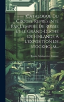 Catalogue Du Groupe Représenté Par L'empire De Russie Et Le Grand-duché De Finlande À L'exposition De Stockholm... 1020526106 Book Cover