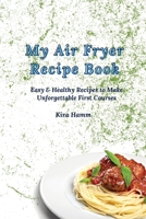 My Air Fryer Recipe Book: Easy & Healthy Recipes to Make Unforgettable First Courses 1803179899 Book Cover