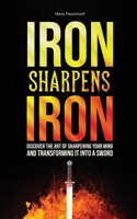 Iron Sharpens Iron: Discover The Art of Sharpening Your Mind and Transforming it into a Sword 1735893161 Book Cover