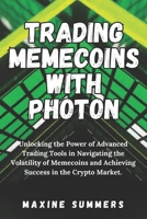 Trading Memecoins with Photon: Unlocking the Power of Advanced Trading Tools in Navigating the Volatility of Memecoins and Achieving Success in the Crypto Market. B0DSG7YCMR Book Cover