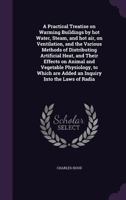 A Practical Treatise on Warming Buildings by hot Water, Steam & hot air; on Ventilation & the Various Methods of Distributing Artificial Heat .. 101823182X Book Cover