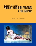 Norman F. Simms Portrait, Nude Paintings, & Philosophies: A Series Of Fine Arts 1479732338 Book Cover