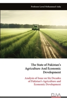 The State of Pakistan’s Agriculture And Economic Development: Analysis of Issue on Six Decades of Pakistan’s Agriculture and Economic Development 9999332552 Book Cover