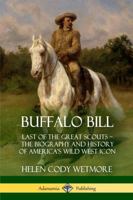 Buffalo Bill: Last of the Great Scouts - The Biography and History of America's Wild West Icon 1387972332 Book Cover