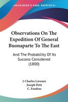 Observations On The Expedition Of General Buonaparte To The East: And The Probability Of Its Success Considered 1165930196 Book Cover