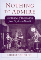 Nothing to Admire: The Politics of Poetic Satire from Dryden to Merrill 0195155300 Book Cover