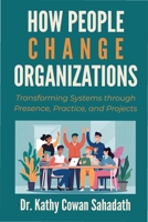 How People Change Organizations : Transforming Systems Through Presence, Practice, and Projects 1606492748 Book Cover