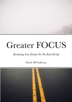 Greater FOCUS: Reclaiming Your Destiny On The Road Of Life 1678189227 Book Cover