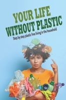 YOUR LIFE WITHOUT PLASTIC: Step by step plastic free living in the household B08WJTPRZZ Book Cover