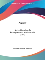 Antony: Notice Historique Et Renseignements Administratifs (1896) 1168343410 Book Cover