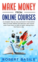Make Money from Online Courses: A Complete Step-by-Step and Hand-in-Hand Action Plan to Create, Market and Sell Your Own Course Even if You Have no Skills to Teach, Taking Only a Few Hours a Day B08L457855 Book Cover
