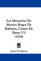 Les Memoires De Messire Roger De Rabutin, Comte De Bussy V3 (1704) 1104649365 Book Cover