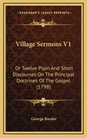 Village Sermons V1: Or Twelve Plain And Short Discourses On The Principal Doctrines Of The Gospel 1120052076 Book Cover