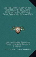 On The Morphology Of The Coniferae; On Botanical Geography; On Vegetable Cells; Report On Botany 1164948555 Book Cover