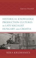 Historical Knowledge Production Cultures in Late Socialist Hungary and Croatia: Expertise Unsettled 1666933236 Book Cover