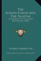The Roman Forum And The Palatine: According To The Latest Discoveries 1104664720 Book Cover