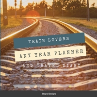 Train Lovers Any Year Planner: And Travel Diary 1105338223 Book Cover