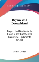 Bayern Und Deutschland: Bayern Und Die Deutsche Frage In Der Epoche Des Frankfurter Parlaments (1922) 1167594495 Book Cover