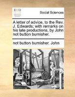 A letter of advice, to the Rev. J. Edwards; with remarks on his late productions, by John not button burnisher. 1140680676 Book Cover