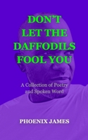DON'T LET THE DAFFODILS FOOL YOU: A Collection of Poetry and Spoken Word (A Poetry & Spoken Word Series) 1739792548 Book Cover