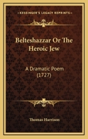 Belteshazzar Or The Heroic Jew: A Dramatic Poem (1727) 1104039311 Book Cover