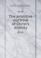 The Primitive Doctrine of Christ's Divinity 101489266X Book Cover