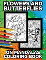 Flowers and Butterflies on Mandalas Coloring Book: Beautiful Flower and Butterfly Designs to Color for Relaxation and Stress Relief B08SH1C8ZQ Book Cover