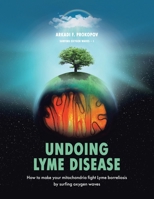 Undoing Lyme Disease: How to Make Your Mitochondria Fight Lyme Borreliosis by Surfing Oxygen Waves 1543755437 Book Cover