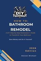 How to Bathroom Remodel: A DIY Step-by-Step Homeowner’s Guide to Transform Your Bathroom (DIY Construction) B0GNY6XYW9 Book Cover