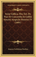 Irene Gallica, Hoc Est, De Pace Et Concordia In Galliis Sancita Auspiciis Heinrici IV (1601) 1104773325 Book Cover