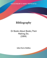 Bibliography: Or Books About Books, Their Making, Etc. 1166563197 Book Cover