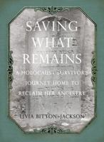 Saving What Remains: A Holocaust Survivor's Journey Home to Reclaim Her Ancestry 1599215462 Book Cover
