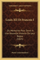 Louis XII Et Francois I: Ou Memoires Pour Servir A Une Nouvelle Histoire De Leur Regne (1825) 112049737X Book Cover