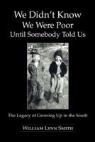 We Didn't Know We Were Poor Until Somebody Told Us: The Legacy of Growing Up in the South 1491809779 Book Cover