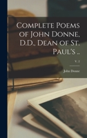 Complete Poems of John Donne, D.D., Dean of St. Paul's ..; v. 2 1014255686 Book Cover