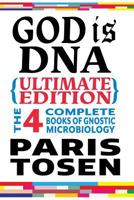 God Is DNA Ultimate Edition: The 4 Complete Books of Gnostic Microbiology 1535375590 Book Cover