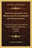 Des Pater Alexander Von Rhodes Aus Der Gesellschaft Jesu Missionsreisen: In China, Tonkin, Cochinchina Und Anderen Asiatischen Reichen (1858) 1166771121 Book Cover