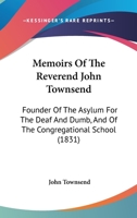 Memoirs Of The Reverend John Townsend: Founder Of The Asylum For The Deaf And Dumb, And Of The Congregational School 1437089461 Book Cover