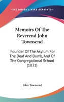 Memoirs Of The Reverend John Townsend: Founder Of The Asylum For The Deaf And Dumb, And Of The Congregational School 1164888323 Book Cover