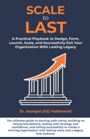 Scale To Last: A Practical Playbook to Design, Form, Launch, Scale, and Successfully Exit Your Organization With Lasting Legacy 1947524240 Book Cover