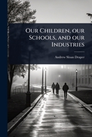 Our Children, our Schools, and our Industries 1023639033 Book Cover