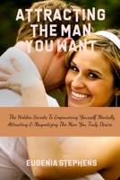 Attracting Then Man You Want: The Hidden Secrets To Empowering Yourself Mentally, Attracting & Magnetizing The Man You Truly Desire. B09BGPD4YM Book Cover
