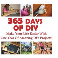 365 Days of DIY: Make Your Life Easier with One Year of Amazing DIY Projects!: (DIY Household Hacks, DIY Cleaning and Organizing, Homesteading) 1540675904 Book Cover