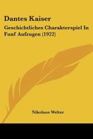 Dantes Kaiser: Geschichtliches Charakterspiel in Funf Aufzugen (1922) 1120185998 Book Cover