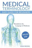 Medical Terminology: Easy Guide for Beginners: Breakdown the Language of Medicine - Simplified Guide 1537744526 Book Cover