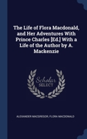 The Life of Flora Macdonald, and Her Adventures With Prince Charles [Ed.] With a Life of the Author by A. Mackenzie 1022057200 Book Cover