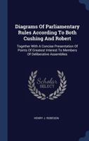 Diagrams of Parliamentary Rules According to Both Cushing and Robert: Together with a Concise Presentation of Points of Greatest Interest to Members of Deliberative Assemblies 1340442183 Book Cover