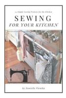 Sewing For Your Kitchen: 14 Simple Sewing Projects for the Kitchen 179558324X Book Cover